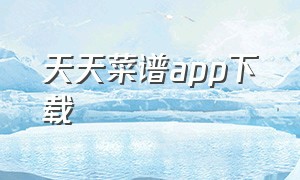 天天菜谱app下载（天天菜谱app下载）
