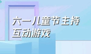 六一儿童节主持互动游戏（六一活动开场互动游戏主持词）