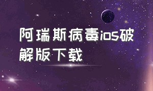 阿瑞斯病毒ios破解版下载（苹果阿瑞斯病毒无限资源版在哪下）