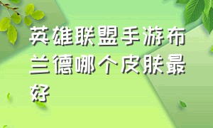 英雄联盟手游布兰德哪个皮肤最好