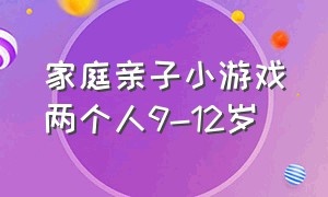 家庭亲子小游戏两个人9-12岁