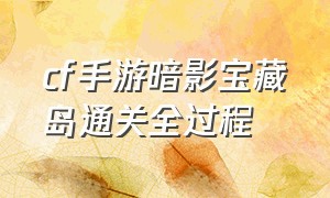 cf手游暗影宝藏岛通关全过程