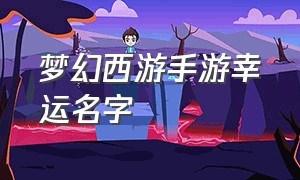 梦幻西游手游幸运名字（梦幻西游手游特殊名字符号）