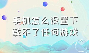 手机怎么设置下载不了任何游戏