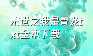 末世之我是骨龙txt全本下载（末世之我是骨龙精校版）