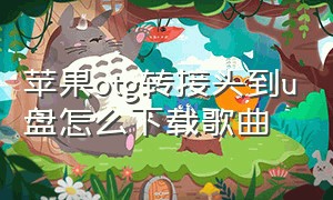 苹果otg转接头到u盘怎么下载歌曲