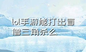 lol手游能打出盲僧三角杀么