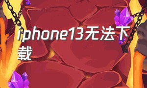 iphone13无法下载