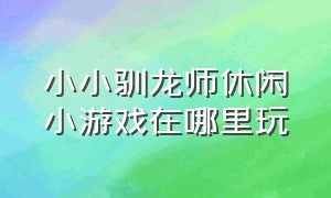 小小驯龙师休闲小游戏在哪里玩