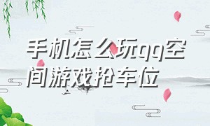 手机怎么玩qq空间游戏抢车位