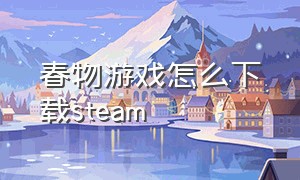 春物游戏怎么下载steam