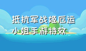 抵抗军战姬厄运小姐手游特效