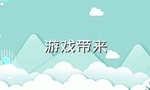 游戏带来（游戏带来的好处）