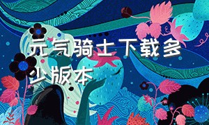 元气骑士下载多少版本（元气骑士）