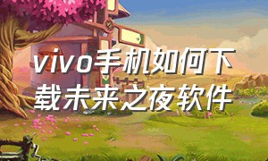 vivo手机如何下载未来之夜软件（Vivo手机如何下载音乐）