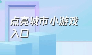 点亮城市小游戏 入口（点亮城市小游戏 入口怎么进）