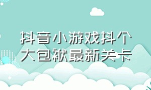 抖音小游戏抖个大包袱最新关卡