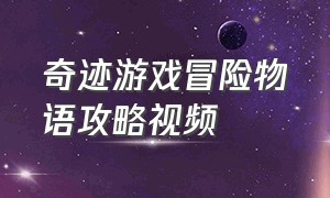 奇迹游戏冒险物语攻略视频（奇迹游戏攻略夏日物语）