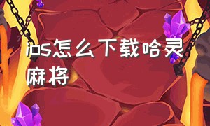 ios怎么下载哈灵麻将