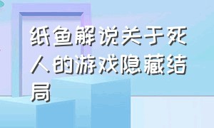 纸鱼解说关于死人的游戏隐藏结局