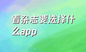 看杂志要选择什么app（能离线看杂志的app）