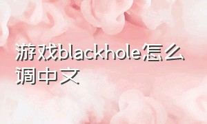 游戏blackhole怎么调中文