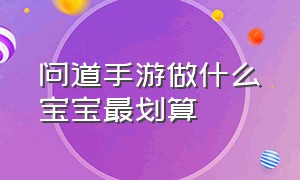 问道手游做什么宝宝最划算