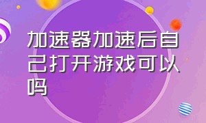 加速器加速后自己打开游戏可以吗