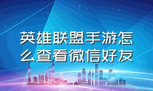 英雄联盟手游怎么查看微信好友