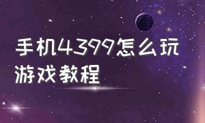 手机4399怎么玩游戏教程