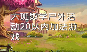 大班数学户外活动20以内加法游戏