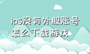 ios没有外服账号怎么下载游戏