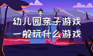 幼儿园亲子游戏一般玩什么游戏