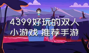 4399好玩的双人小游戏 推荐手游（4399游戏中最好的双人游戏）