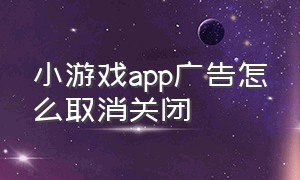 小游戏app广告怎么取消关闭