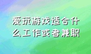 爱玩游戏适合什么工作或者兼职