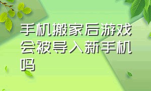 手机搬家后游戏会被导入新手机吗