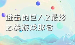 进击的巨人2最终之战游戏取名（进击的巨人2最终之战游戏画面太大）