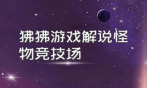 狒狒游戏解说怪物竞技场（狒狒游戏解说）