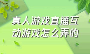 真人游戏直播互动游戏怎么弄的