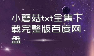 小蘑菇txt全集下载完整版百度网盘