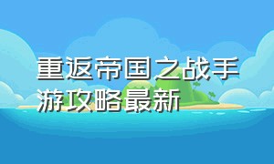 重返帝国之战手游攻略最新