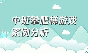 中班攀爬梯游戏案例分析