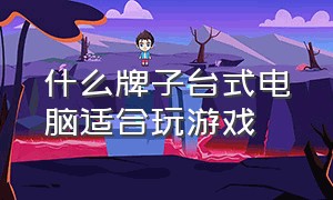 什么牌子台式电脑适合玩游戏