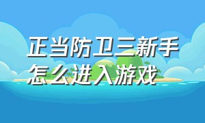 正当防卫三新手怎么进入游戏（正当防卫三怎么跳过新手教程）