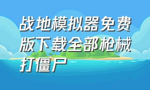 战地模拟器免费版下载全部枪械打僵尸