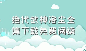 绝代武神洛尘全集下载免费阅读