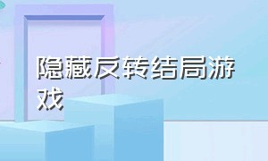 隐藏反转结局游戏（超级隐藏结局游戏）