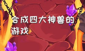 合成四大神兽的游戏