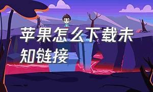 苹果怎么下载未知链接（苹果复制链接了怎么下载）